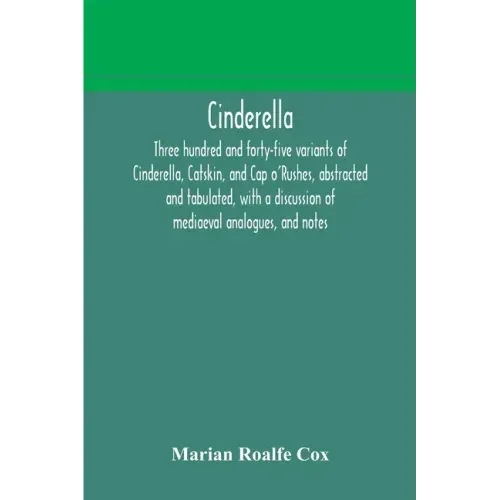 Cinderella; three hundred and forty-five variants of Cinderella, Catskin, and Cap o'Rushes, abstracted and tabulated, with a discussion of mediaeval a