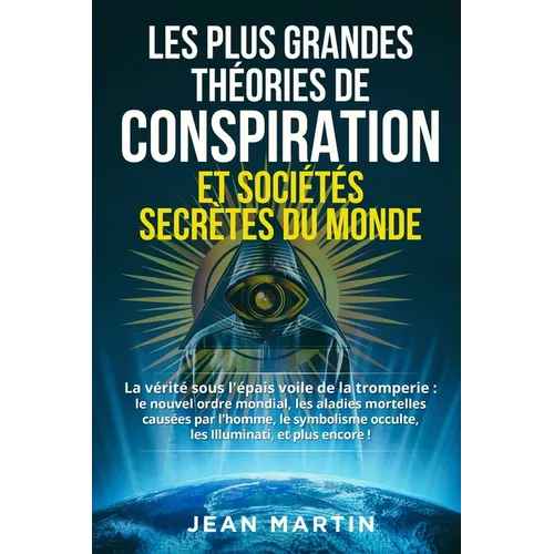 Les Plus Grandes Théories de Conspiration Et Sociétés Secrètes Du Monde: La vérité sous l'épais voile de la tromperie: le nouvel ordre mondial, les ma