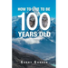 How to Live to Be 100 Years Old