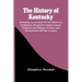 The History Of Kentucky: Including An Account Of The Discovery, Settlement, Progressive Improvement, Political And Military Events, And Present