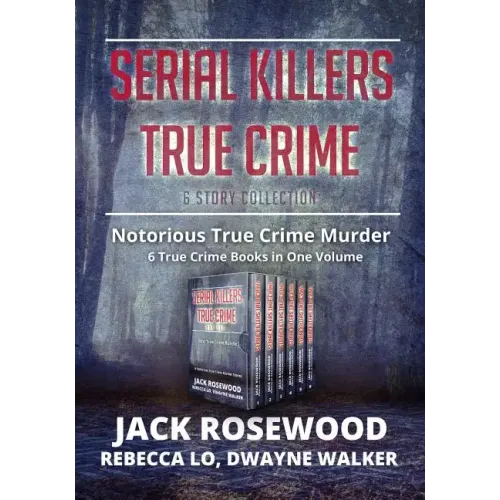 Serial Killers True Crime Collection: 6 Notorious True Crime Murder Stories