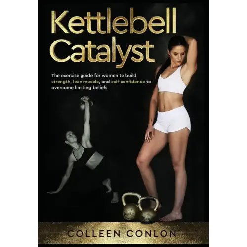 Kettlebell Catalyst: The exercise guide for women to build strength, lean muscle, and self confidence to overcome limiting beliefs