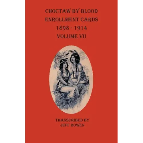 Choctaw By Blood Enrollment Cards 1898-1914 Volume VII