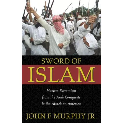 Sword of Islam: Muslim Extremism from the Arab Conquests to the Attack on America