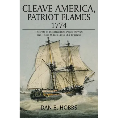 Cleave America, Patriot Flames 1774: The Fate of the Brigantine Peggy Stewart and Those Whose Lives She Touched