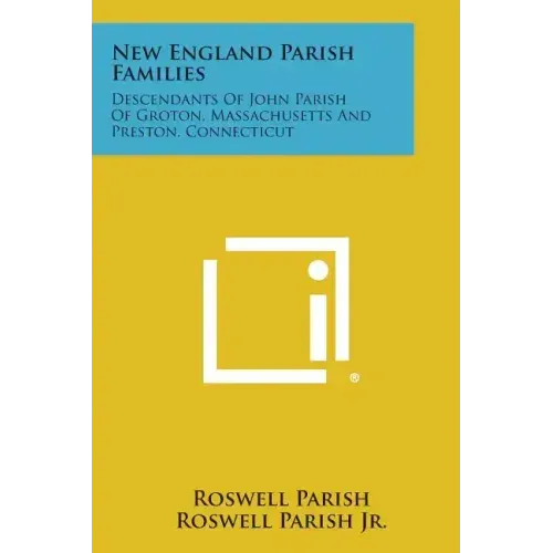 New England Parish Families: Descendants of John Parish of Groton, Massachusetts and Preston, Connecticut