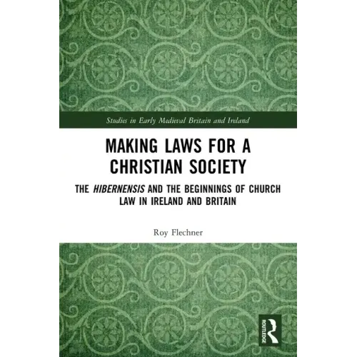 Making Laws for a Christian Society: The Hibernensis and the Beginnings of Church Law in Ireland and Britain