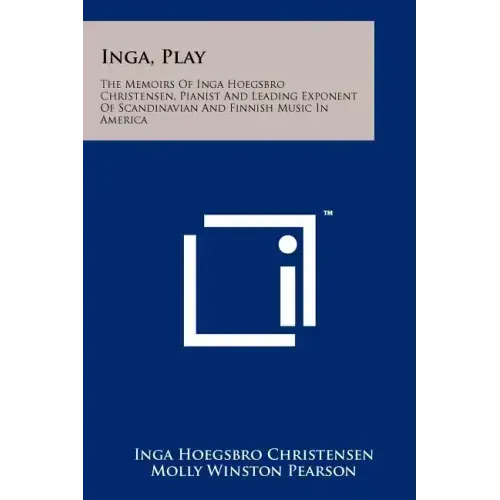 Inga, Play: The Memoirs Of Inga Hoegsbro Christensen, Pianist And Leading Exponent Of Scandinavian And Finnish Music In America