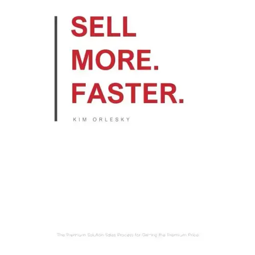 Sell More. Faster.: The Premium Solution Sales Process for Getting the Premium Price