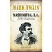 Mark Twain in Washington, D.C.: The Adventures of a Capital Correspondent