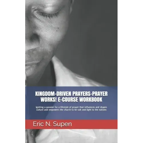 Kingdom-Driven Prayers-Prayer Works! E-Course Workbook: Igniting a passion for a lifestyle of prayer that influences and shapes culture and empowers t