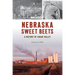 Nebraska Sweet Beets: A History of Sugar Valley