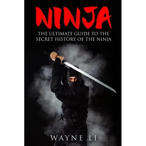 Ninja: The Ultimate Guide To The Secret History Of The Ninja