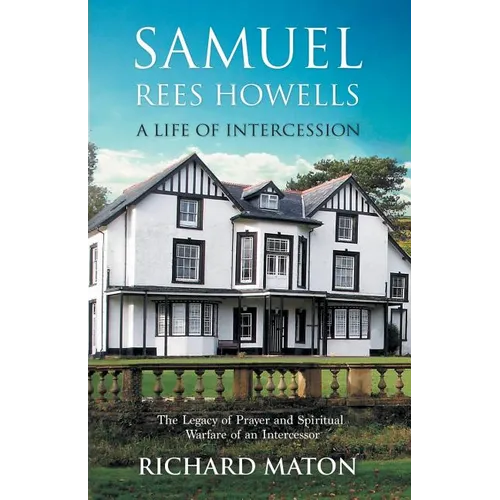 Samuel Rees Howells, a Life of Intercession: The Legacy of Prayer and Spiritual Warfare of an Intercessor