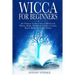 Wicca for Beginners: The Ultimate Guide to Wiccan Beliefs and History, Magic, Witchcraft, Candles, Crystals, Runes, Herbs and Magic Rituals