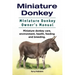 Miniature Donkey. Miniature Donkey Owners Manual. Miniature Donkey care, environment, health, feeding and breeding.