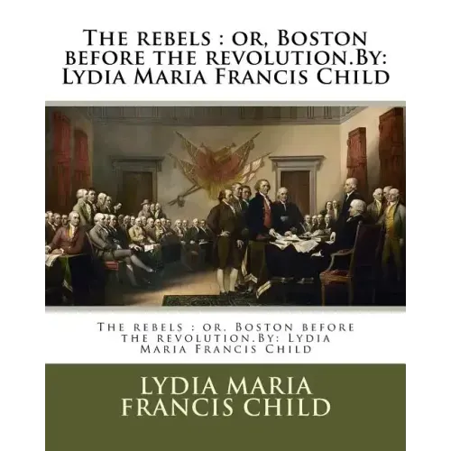 The rebels: or, Boston before the revolution.By: Lydia Maria Francis Child