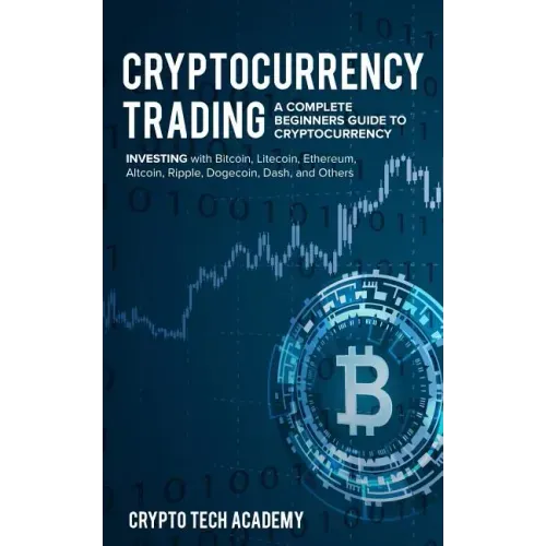 Cryptocurrency Trading: A Complete Beginners Guide to Cryptocurrency Investing with Bitcoin, Litecoin, Ethereum, Altcoin, Ripple, Dogecoin, Da