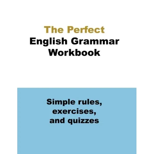 The Perfect English Grammar Workbook Simple rules, exercises, and quizzes: The English Grammar Workbook, 248 pages