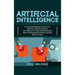 Artificial Intelligence: An Essential Beginner's Guide to AI, Machine Learning, Robotics, The Internet of Things, Neural Networks, Deep Learnin