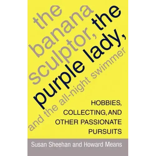 The Banana Sculptor, the Purple Lady, and the All-Night Swimmer: Hobbies, Collecting, and Other Passionate Pursuits