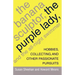 The Banana Sculptor, the Purple Lady, and the All-Night Swimmer: Hobbies, Collecting, and Other Passionate Pursuits