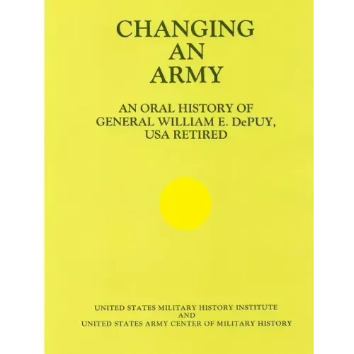 Changing an Army: An Oral History of General WIlliam E. DePuy, USA Retired