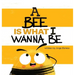A Bee is What I Wanna Be
