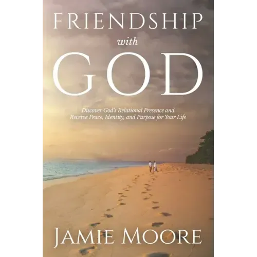 Friendship with God: Discover God's Relational Presence and Receive Peace, Identity, and Purpose for Your Life