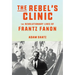 The Rebel's Clinic: The Revolutionary Lives of Frantz Fanon