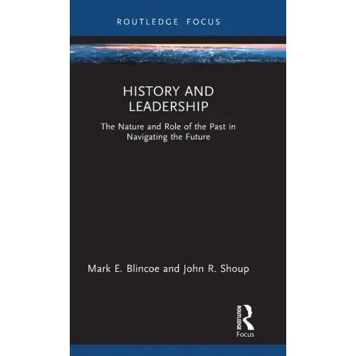 History and Leadership: The Nature and Role of the Past in Navigating the Future