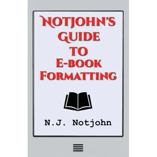 Notjohn's Guide to E-book Formatting: Ten Steps to Getting Your Book Ready to Sell Online