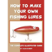 How To Make Your Own Fishing Lures: The Complete Illustrated Guide