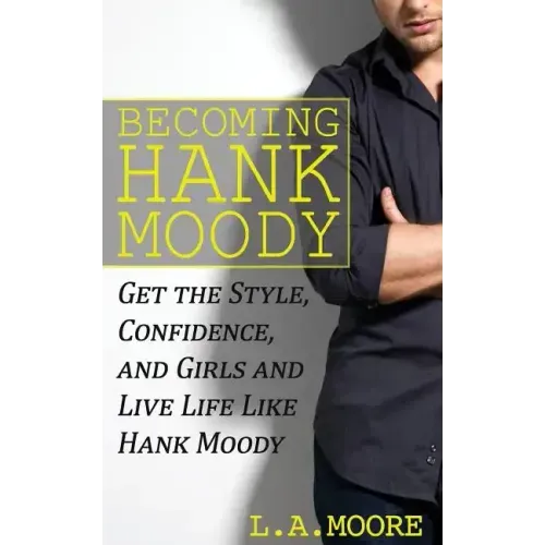 Becoming Hank Moody: Get the Style, Confidence, and Girls and Live Life Like Hank Moody