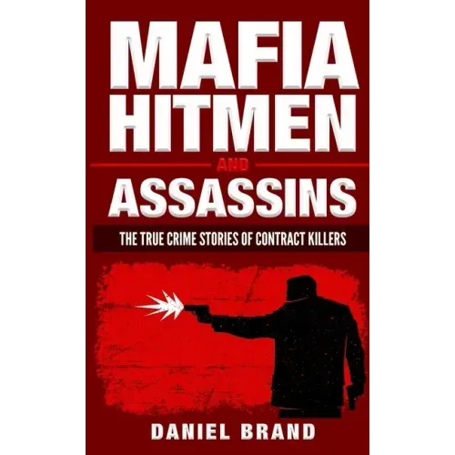 Mafia Hitmen And Assassins: The True Crime Stories of Contract Killers