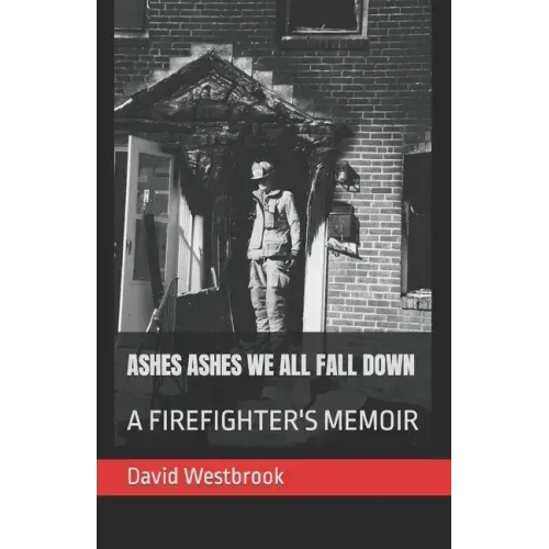 Ashes Ashes We All Fall Down: A Firefighter's Memoir