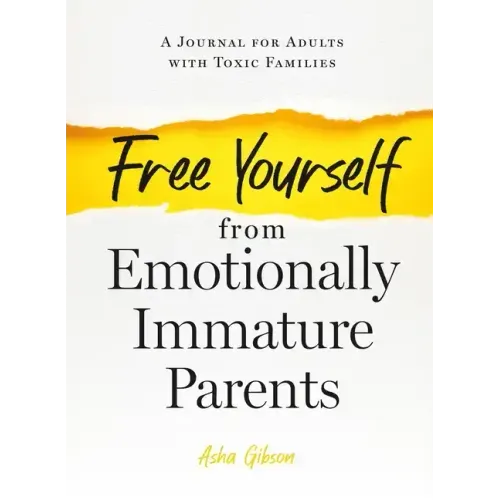 Free Yourself from Emotionally Immature Parents: A Journal for Adults with Toxic Families