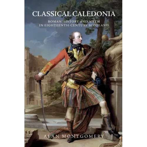Classical Caledonia: Roman History and Myth in Eighteenth-Century Scotland