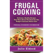 Frugal Cooking: Delicious, Healthy Recipes That Won't Break The Bank For The Budget Conscious Home Chef: Frugal Cooking Cookbook
