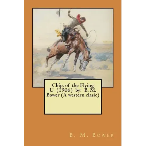 Chip, of the Flying U (1906) by: B. M. Bower (A western clasic)