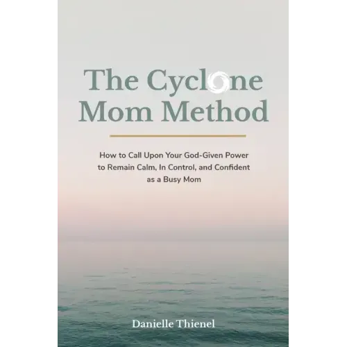 The Cyclone Mom Method- How to Call Upon Your God-Given Power to Remain Calm, In Control, and Confident as a Busy Mom