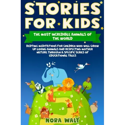 Stories for Kids The Most Incredible Animals of the World: Bedtime Meditations for Children Who Will Grow Up Loving Animals and Respecting Mother Natu