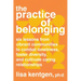 The Practice of Belonging: Six Lessons from Vibrant Communities to Combat Loneliness, Foster Diversity, and Cultivate Caring Relationships