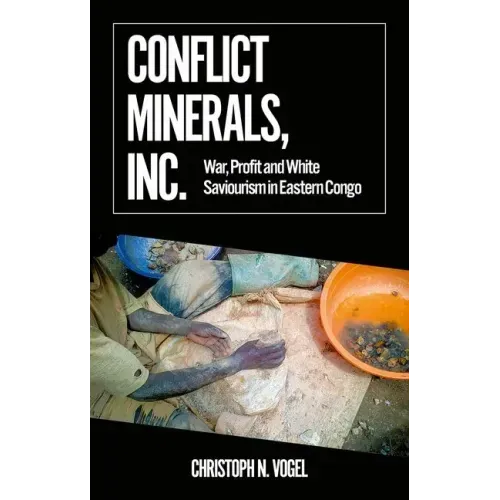 Conflict Minerals, Inc.: War, Profit and White Saviourism in Eastern Congo
