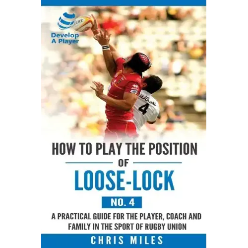 How to play the position of Loose-lock (No. 4): A practical guide for the player, coach and family in the sport of rugby union