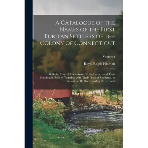 A Catalogue of the Names of the First Puritan Settlers of the Colony of Connecticut; With the Time of Their Arrival in the Colony, and Their Standing