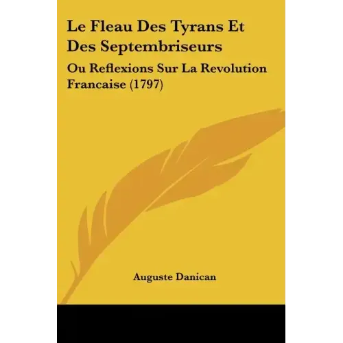 Le Fleau Des Tyrans Et Des Septembriseurs: Ou Reflexions Sur La Revolution Francaise (1797)