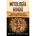 Mitología Hindú: Una Guía Fascinante de Mitos Hindúes y de Dioses y Diosas Hindúes