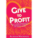 Give to Profit: How to Grow Your Business by Supporting Charities and Social Causes