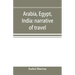 Arabia, Egypt, India: narrative of travel